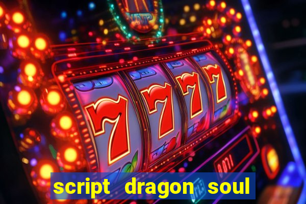 script dragon soul mobile 2024